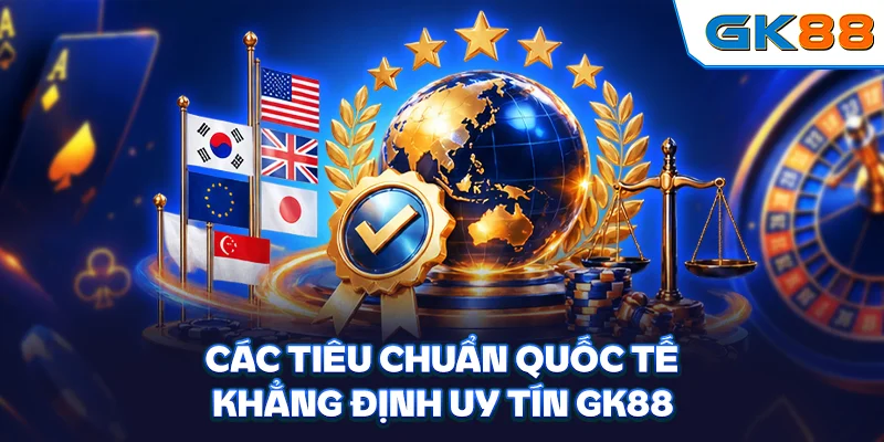Các tiêu chuẩn quốc tế khẳng định uy tín GK88