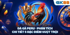 Đá Gà Peru - Phân Tích Chi Tiết 5 Đặc Điểm Vượt Trội